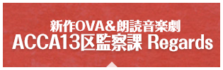 新作OVA&朗読音楽劇 ACCA13区監察課 Regards
