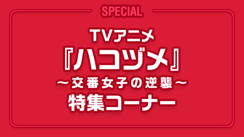 TVアニメ「ハコヅメ ～交番女子の逆襲～」特集コーナー